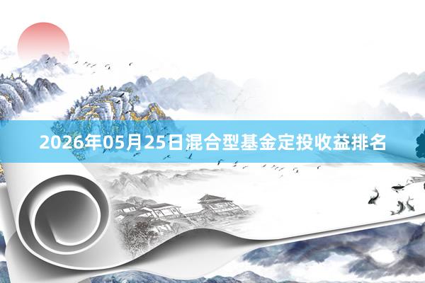 2026年05月25日混合型基金定投收益排名