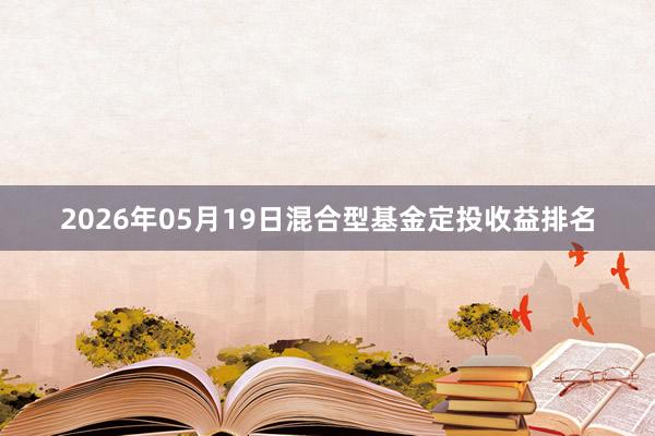 2026年05月19日混合型基金定投收益排名