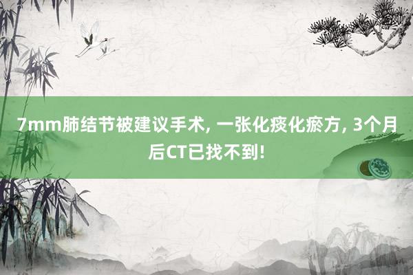 7mm肺结节被建议手术, 一张化痰化瘀方, 3个月后CT已找不到!