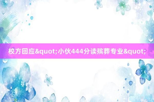校方回应"小伙444分读殡葬专业"
