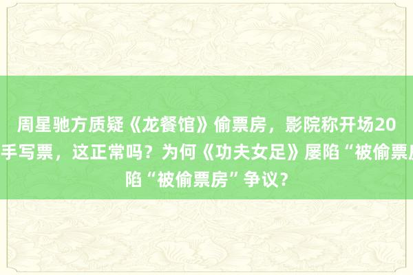 周星驰方质疑《龙餐馆》偷票房，影院称开场20分钟只能手写票，这正常吗？为何《功夫女足》屡陷“被偷票房”争议？