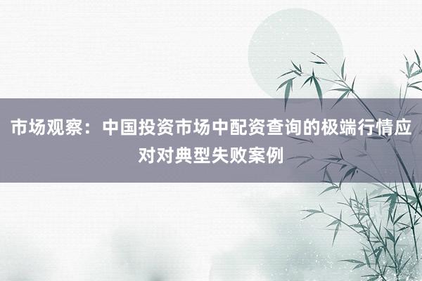 市场观察：中国投资市场中配资查询的极端行情应对对典型失败案例