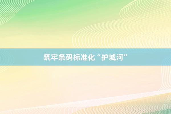 筑牢条码标准化“护城河”