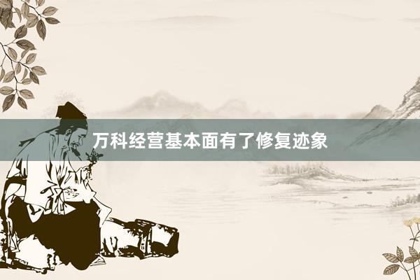 万科经营基本面有了修复迹象