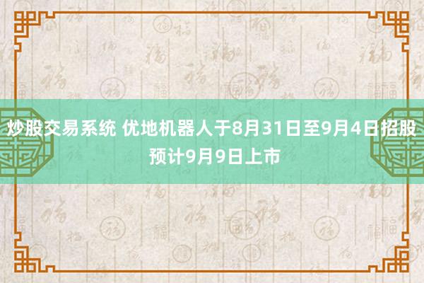 炒股交易系统 优地机器人于8月31日至9月4日招股 预计9月9日上市