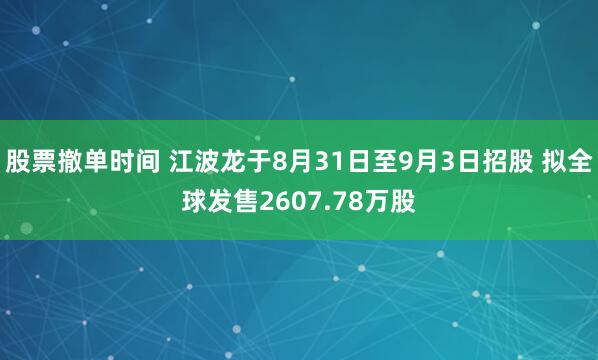 股票撤单时间 江波龙于8月31日至9月3日招股 拟全球发售2607.78万股