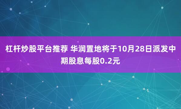 杠杆炒股平台推荐 华润置地将于10月28日派发中期股息每股0.2元