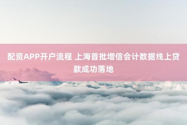 配资APP开户流程 上海首批增信会计数据线上贷款成功落地