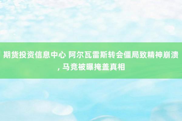 期货投资信息中心 阿尔瓦雷斯转会僵局致精神崩溃, 马竞被曝掩盖真相