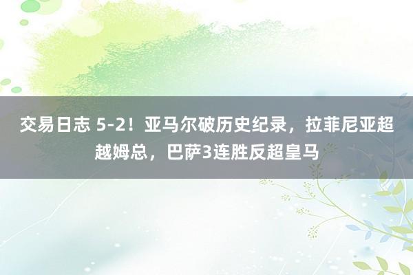 交易日志 5-2！亚马尔破历史纪录，拉菲尼亚超越姆总，巴萨3连胜反超皇马