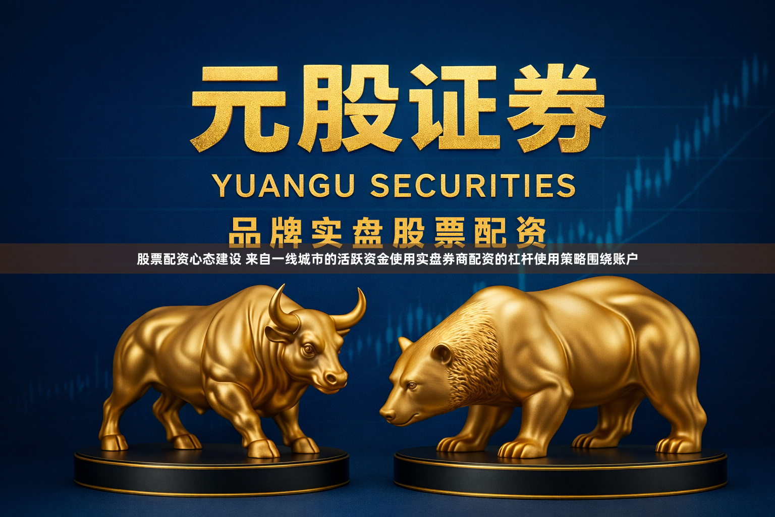 股票配资心态建设 来自一线城市的活跃资金使用实盘券商配资的杠杆使用策略围绕账户