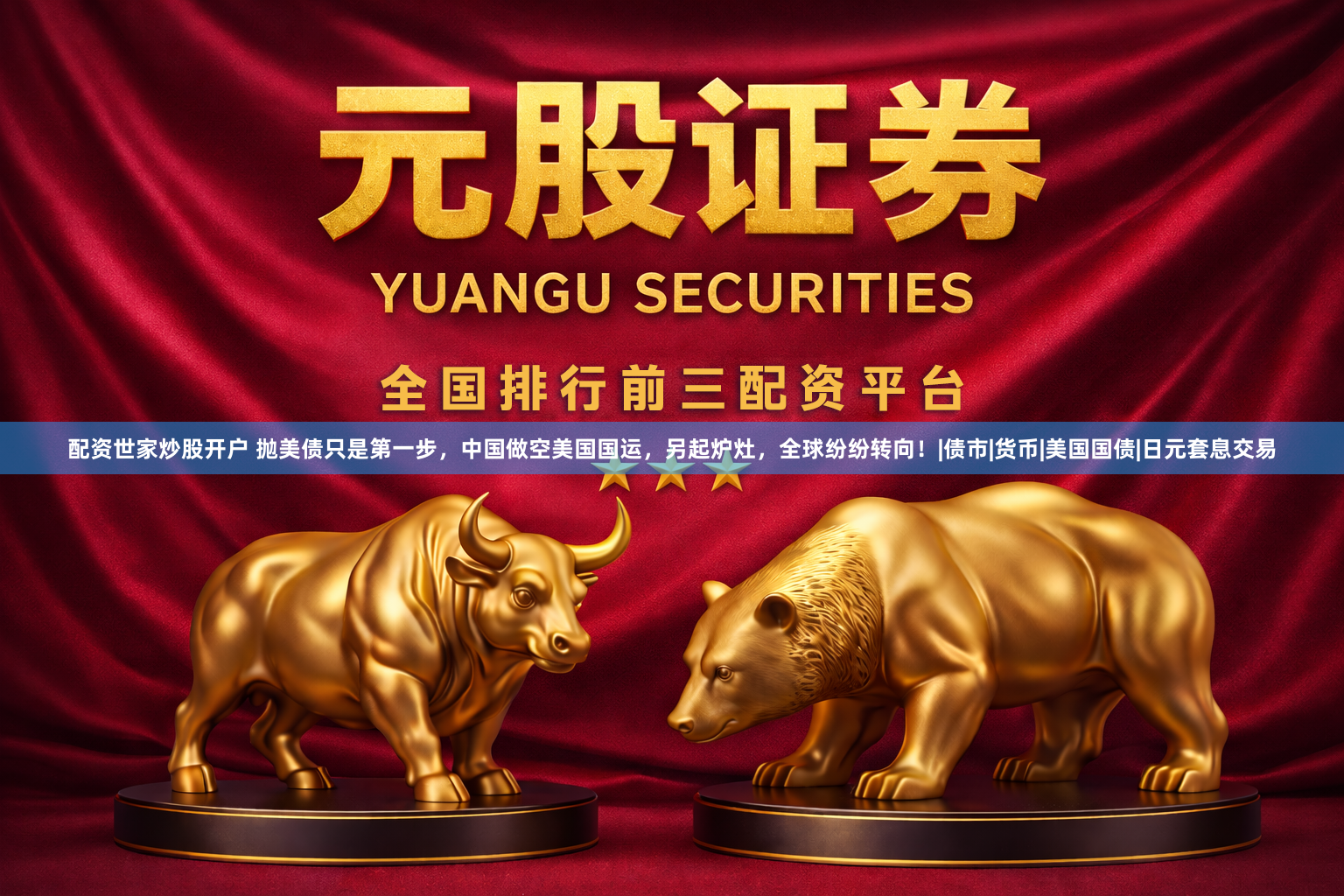 配资世家炒股开户 抛美债只是第一步，中国做空美国国运，另起炉灶，全球纷纷转向！|债市|货币|美国国债|日元套息交易