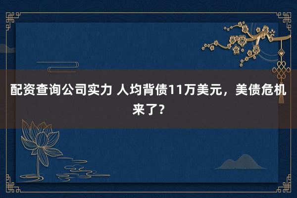 配资查询公司实力 人均背债11万美元,美债危机来了?