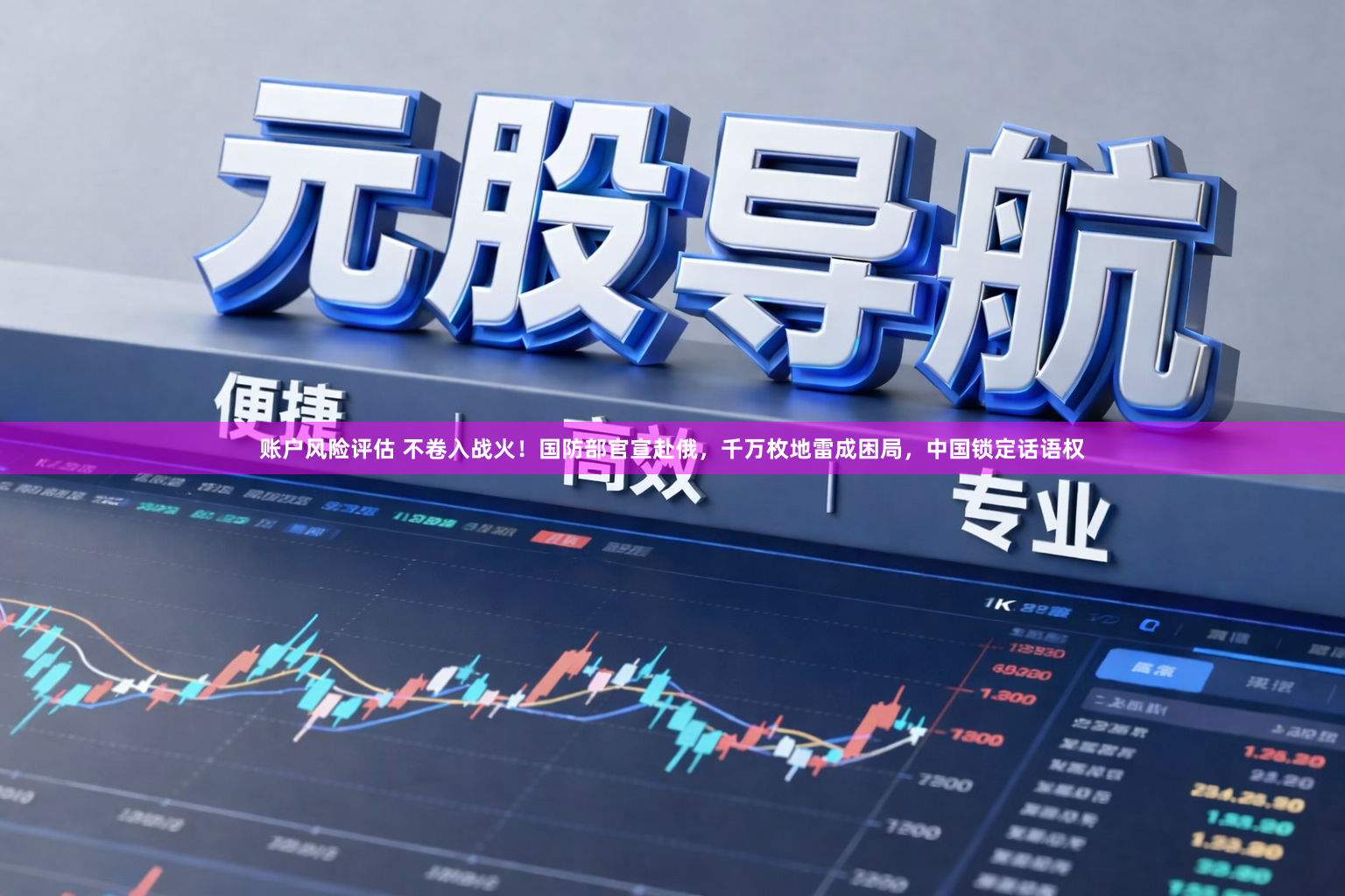 账户风险评估 不卷入战火！国防部官宣赴俄，千万枚地雷成困局，中国锁定话语权