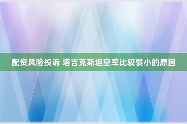 配资风险投诉 塔吉克斯坦空军比较弱小的原因