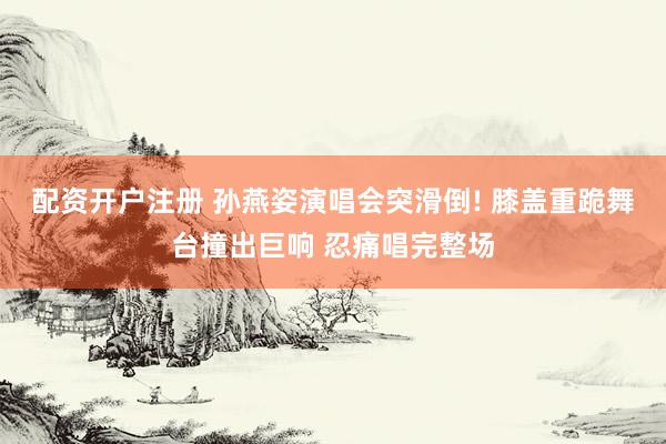 配资开户注册 孙燕姿演唱会突滑倒! 膝盖重跪舞台撞出巨响 忍痛唱完整场