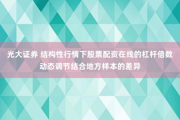 光大证券 结构性行情下股票配资在线的杠杆倍数动态调节结合地方样本的差异