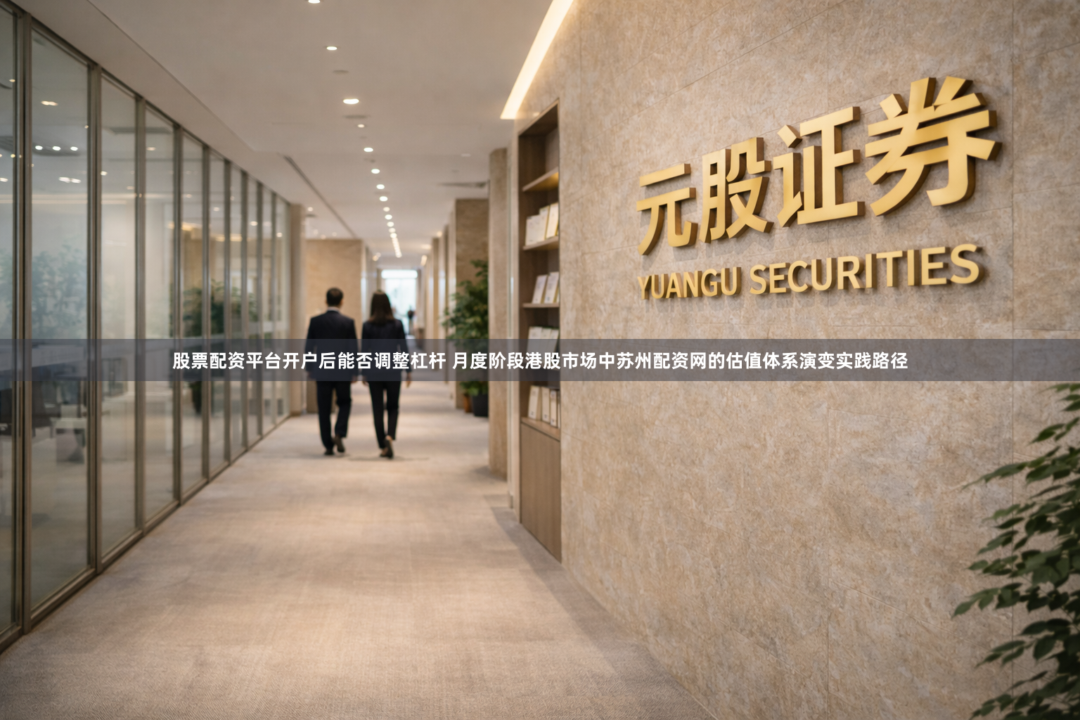 股票配资平台开户后能否调整杠杆 月度阶段港股市场中苏州配资网的估值体系演变实践路径