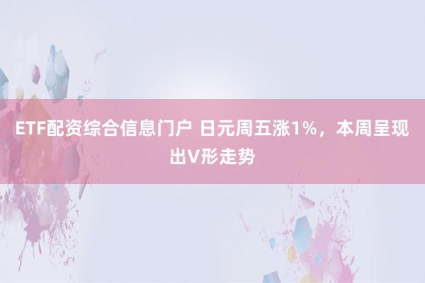 ETF配资综合信息门户 日元周五涨1%，本周呈现出V形走势