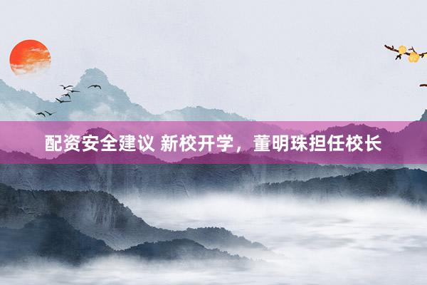 配资安全建议 新校开学，董明珠担任校长