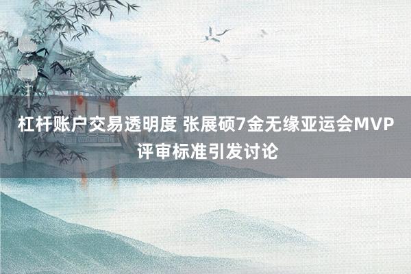 杠杆账户交易透明度 张展硕7金无缘亚运会MVP 评审标准引发讨论