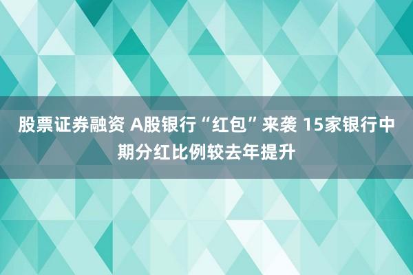 股票证券融资 A股银行“红包”来袭 15家银行中期分红比例较去年提升