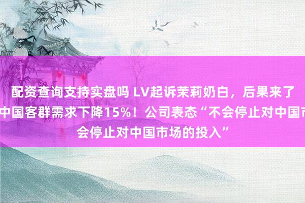 配资查询支持实盘吗 LV起诉茉莉奶白，后果来了：第三季度中国客群需求下降15%！公司表态“不会停止对中国市场的投入”