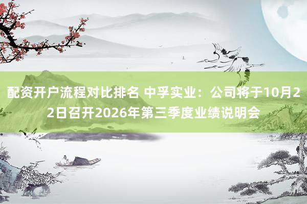 配资开户流程对比排名 中孚实业：公司将于10月22日召开2026年第三季度业绩说明会