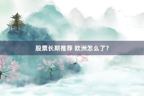股票长期推荐 欧洲怎么了？